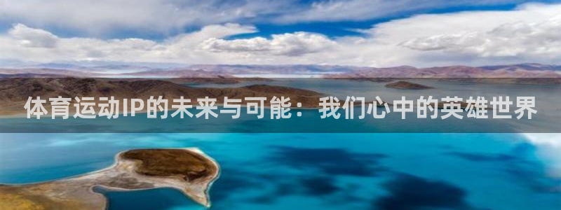 球客岛：体育运动IP的未来与可能：我们心中的英雄世界